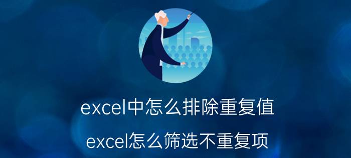 excel中怎么排除重复值 excel怎么筛选不重复项？